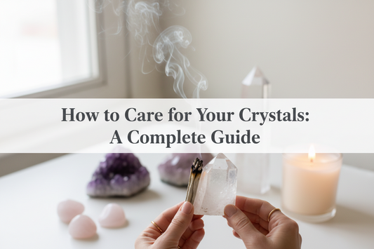 How to Care for Your Crystals: A Complete Guide